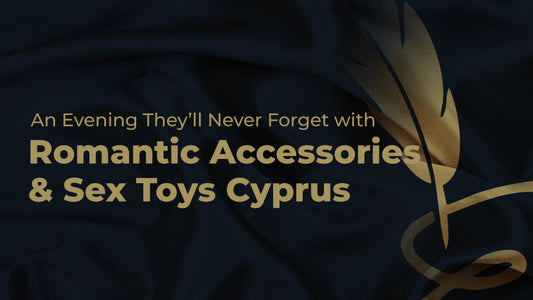 An Evening They’ll Never Forget With Romantic Accessories & Sex Toys Cyprus